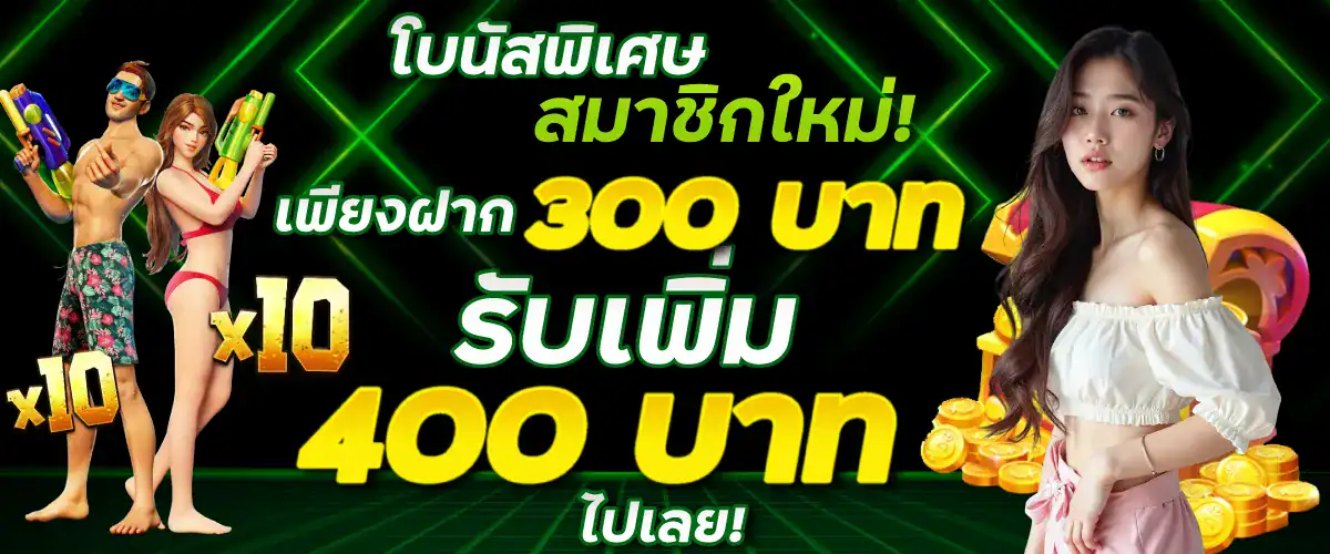 โบนัสพิเศษสมาชิกใหม่! เพียงฝาก 300 บาท รับเพิ่ม 400 บาท ไปเลย!