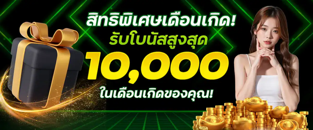 สิทธิพิเศษเดือนเกิด! รับโบนัสสูงสุด 10,000 บาท ในเดือนเกิดของคุณ!